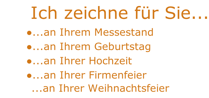 Ich zeichne für Sie... ...an Ihrem Messestand ...an Ihrem Geburtstag ...an Ihrer Hochzeit ...an Ihrer Firmenfeier          ...an Ihrer Weihnachtsfeier